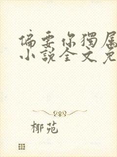 偏要你独属于我小说全文免费阅读