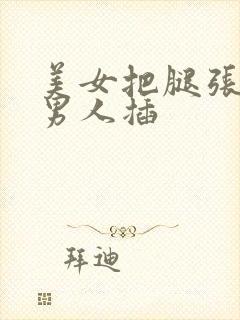 美女把腿张开给男人插