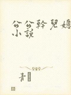 公公干儿媳妇的小说