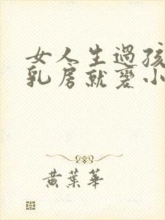 女人生过孩子后乳房就变小了怎么办