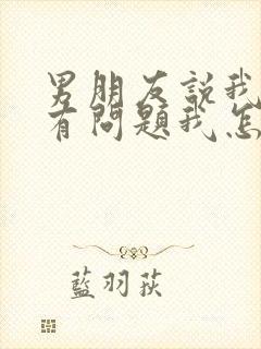 男朋友说我脑子有问题我怎么回答