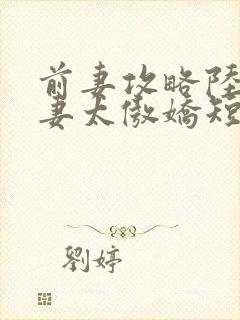 前妻攻略陆总前妻太傲娇短剧