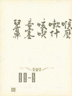 儿童咳嗽喉咙痛鼻塞吃什么药