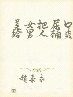 美女把尿口扒开给男人桶爽