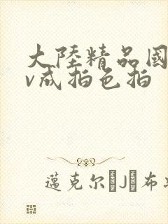 大陆精品国产av成拍色拍