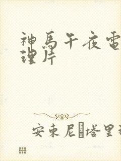 神马午夜电影伦理片