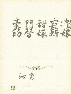 豪门甜宠:贺少的替嫁新娘大结局封面