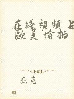 在线视频 日韩 欧美 偷拍