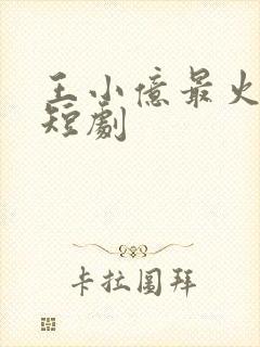 王小亿最火十部短剧