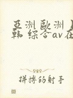 亚洲 欧洲 日韩 综合av在线