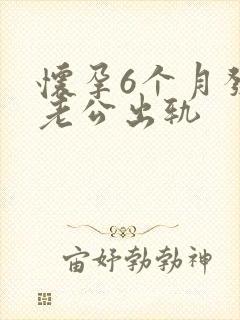 怀孕6个月发现老公出轨