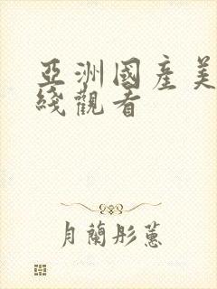 亚洲国产美女在线观看