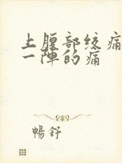 上腹部绞痛一阵一阵的痛