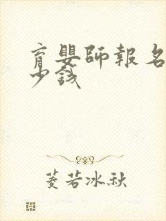 育婴师报名要多少钱