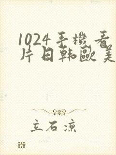 1024手机看片日韩欧美