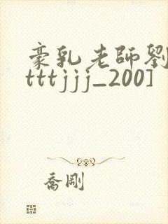 豪乳老师刘艳[tttjjj_200]