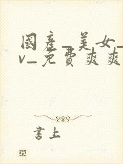 国产_美女_av_免费爽爽