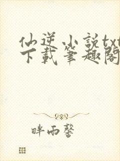 仙逆小说txt下载笔趣阁