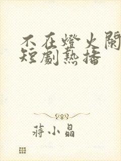 不在灯火阑珊处短剧热播