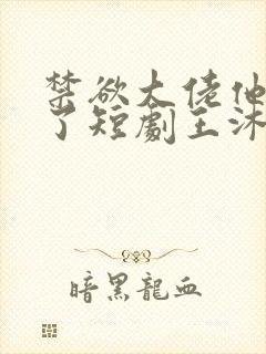 禁欲大佬他沦陷了短剧王沐凯