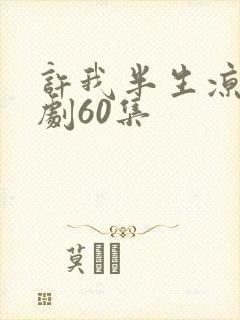 许我半生凉薄短剧60集