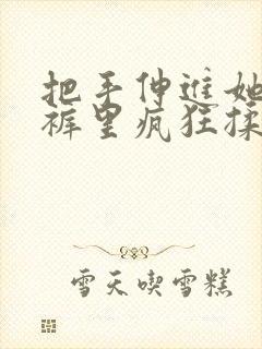 把手伸进她的内裤里疯狂揉