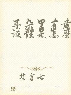 耳朵里有黄色的液体是怎么回事