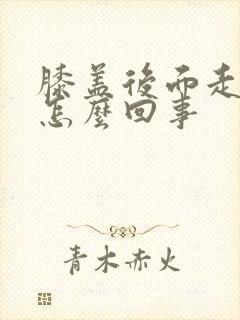 膝盖后面走路疼怎么回事