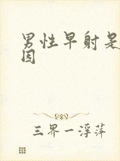 男性早射是啥病因