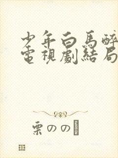 少年白马醉春风电视剧结局是he吗