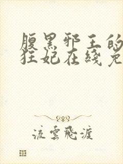 腹黑邪王的毒医狂妃在线免费阅读