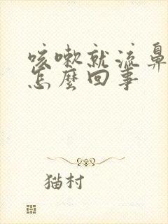 咳嗽就流鼻涕是怎么回事