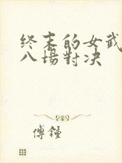 终末的女武神第八场对决