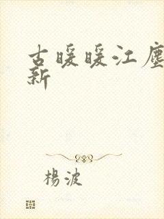 古暖暖江尘御最新