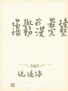 你与我最后的战场动漫完整版