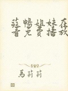 苏畅姐妹在线观看免费播放电视剧封面