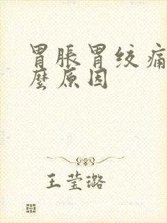 胃胀胃绞痛是什么原因