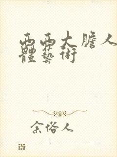 西西大胆人体裸体艺术