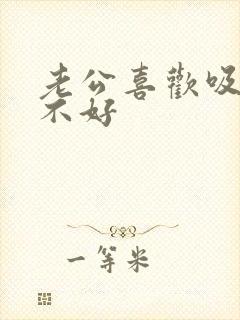 老公喜欢吸奶好不好