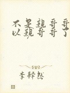 不是亲哥哥就可以亲哥哥了