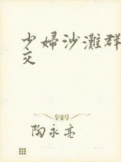 少妇沙滩群体裸交