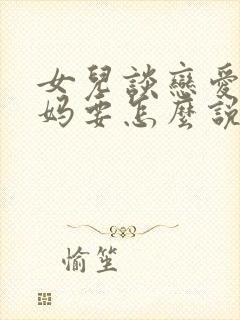 女儿谈恋爱了妈妈要怎么说