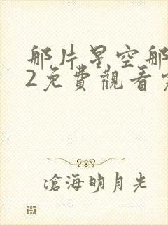 那片星空那片海2免费观看完整版