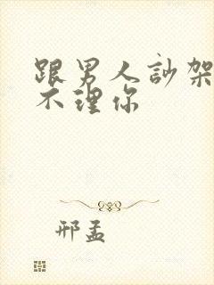 跟男人吵架男人不理你