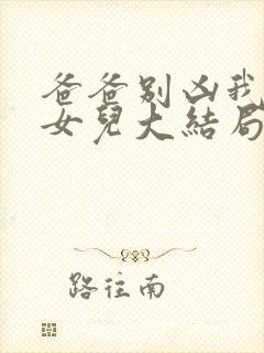 爸爸别凶我是你女儿大结局