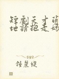 短剧天才萌宝爹地请抱走妈咪在线看免费