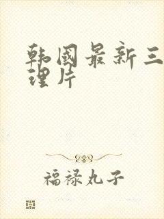 韩国最新三级伦理片