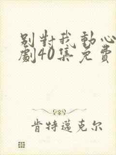 别对我动心电视剧40集免费看11