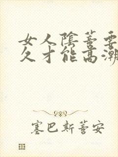 女人阴蒂要舔多久才能高潮