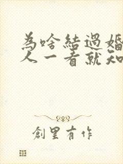 为啥结过婚的女人一看就知道